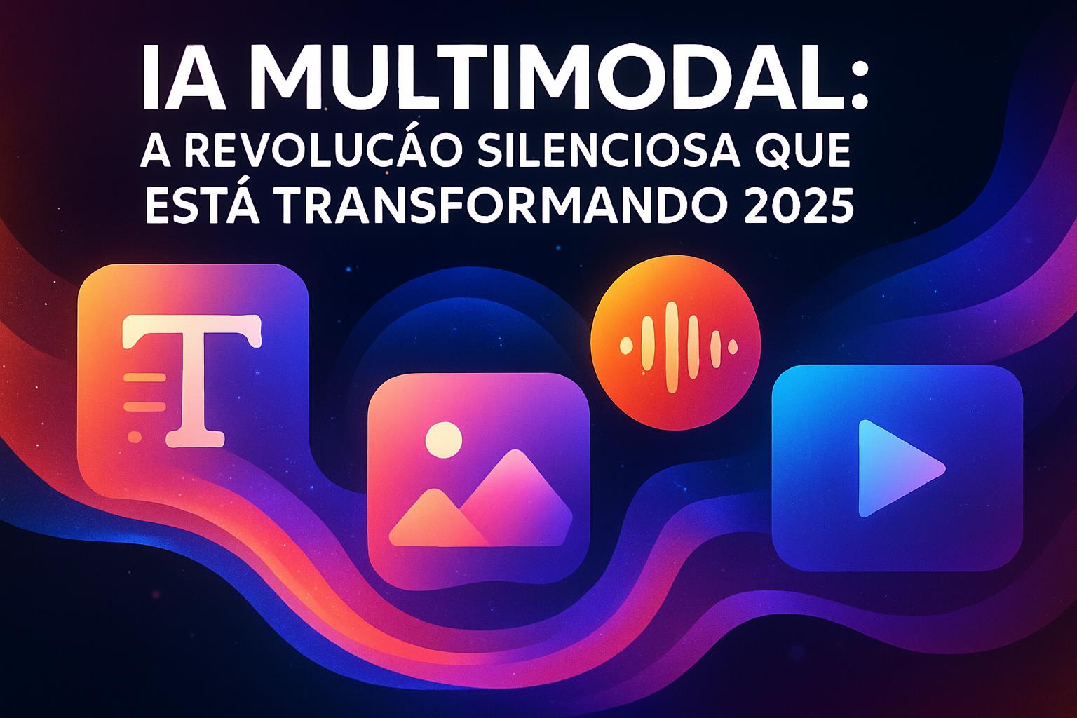 IA Multimodal: A Revolução Silenciosa que Está Transformando 2025 - GanheComIA